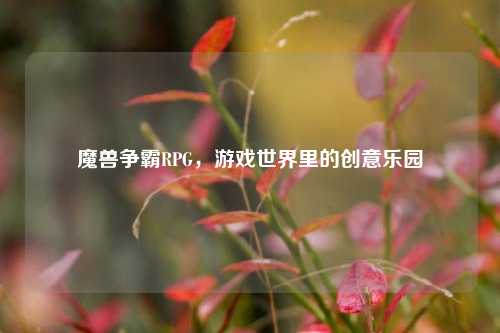 魔兽争霸RPG,游戏世界里的创意乐园