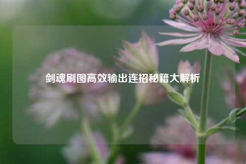 剑魂刷图高效输出连招秘籍大解析