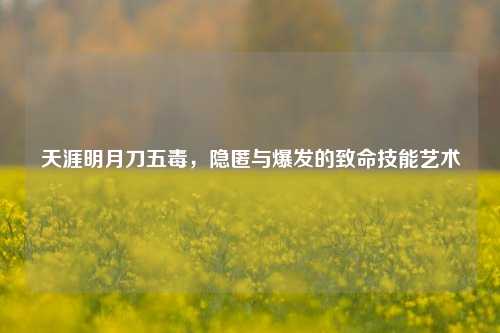 天涯明月刀五毒,隐匿与爆发的致命技能艺术