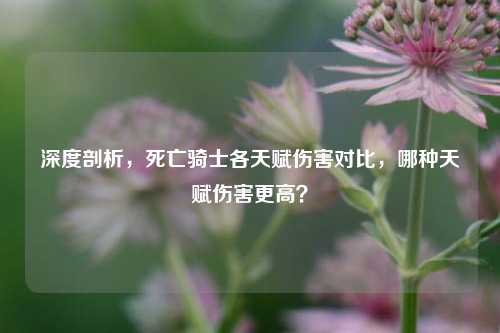 深度剖析,死亡骑士各天赋伤害对比,哪种天赋伤害更高?