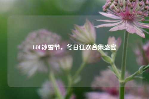 LOL冰雪节,冬日狂欢合集盛宴