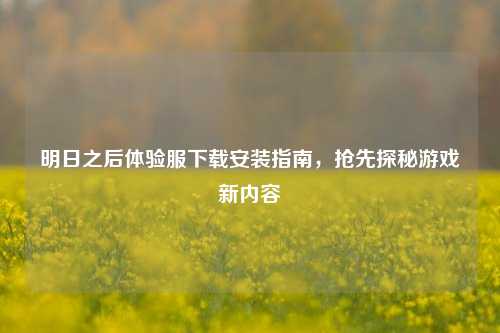 明日之后体验服下载安装指南，抢先探秘游戏新内容