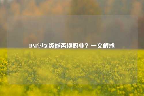 DNF过50级能否换职业?一文解惑