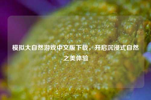 模拟大自然游戏中文版下载,开启沉浸式自然之美体验