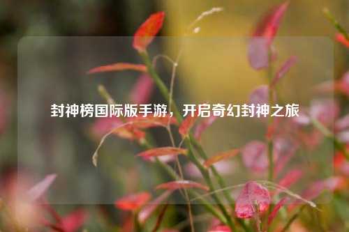 封神榜国际版手游,开启奇幻封神之旅