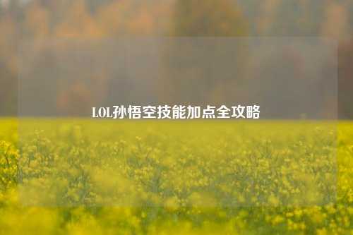 LOL孙悟空技能加点全攻略